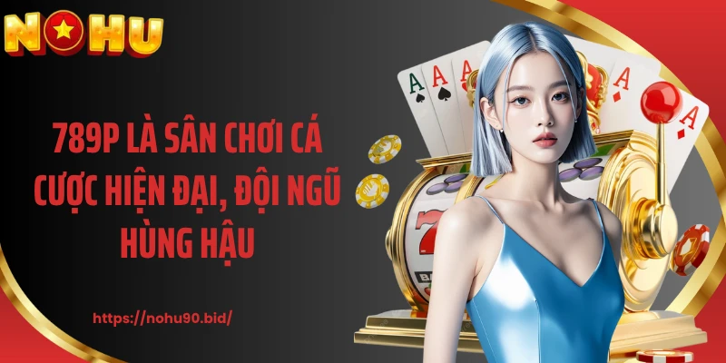 789P là sân chơi cá cược hiện đại, đội ngũ hùng hậu