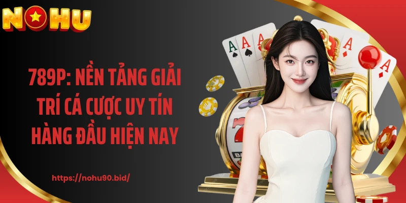789P: Nền Tảng Giải Trí Cá Cược Uy Tín Hàng Đầu Hiện Nay