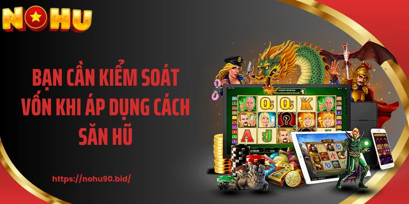 Bạn cần kiểm soát vốn khi áp dụng cách săn hũ