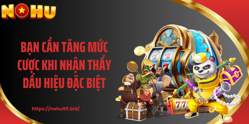 Bạn cần tăng mức cược khi nhận thấy dấu hiệu đặc biệt
