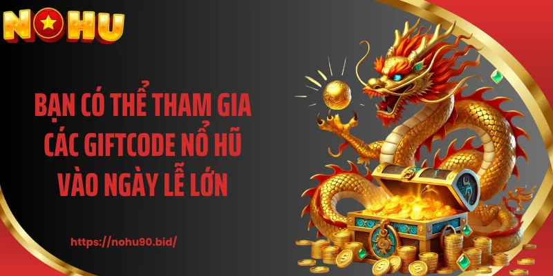 Bạn có thể tham gia các giftcode nổ hũ vào ngày lễ lớn