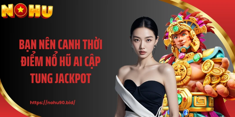 Bạn nên canh thời điểm nổ hũ Ai Cập tung jackpot
