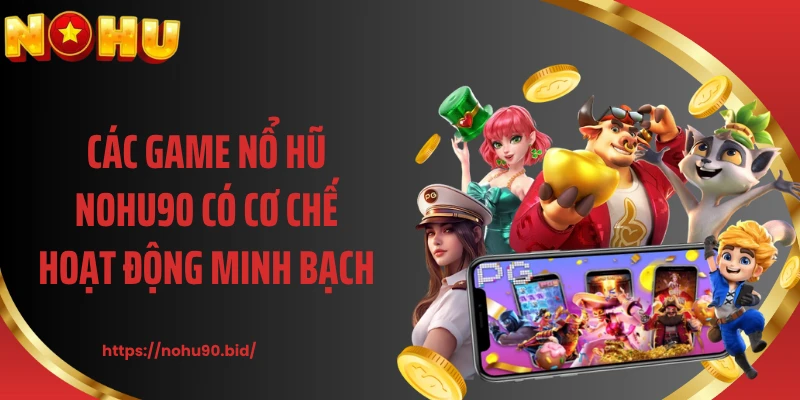 Các game nổ hũ NOHU90 có cơ chế hoạt động minh bạch