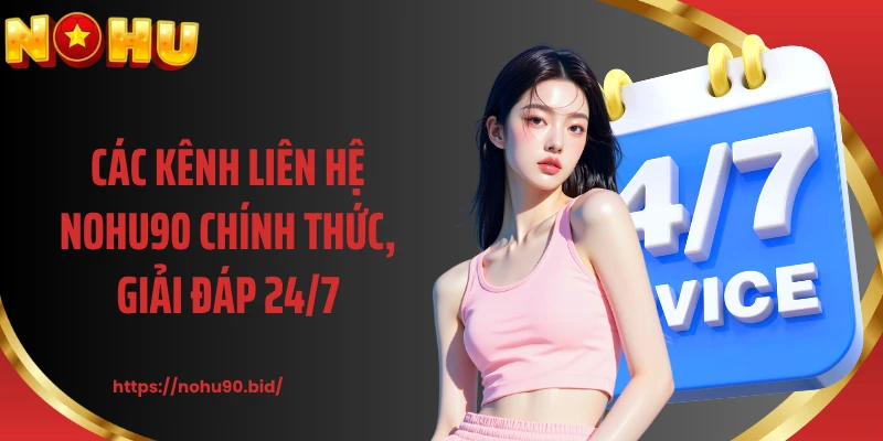 Các kênh liên hệ NOHU90 chính thức, giải đáp 24/7