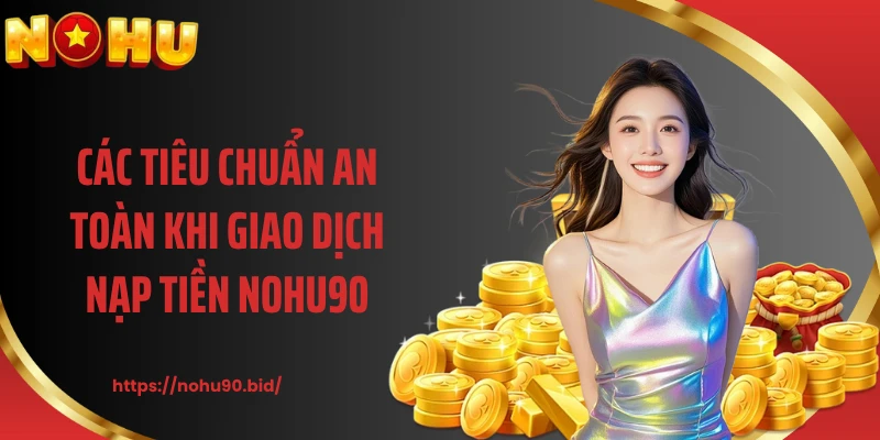 Các tiêu chuẩn an toàn khi giao dịch nạp tiền NOHU90