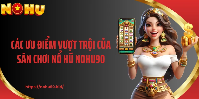 Các ưu điểm vượt trội của sân chơi nổ hũ NOHU90