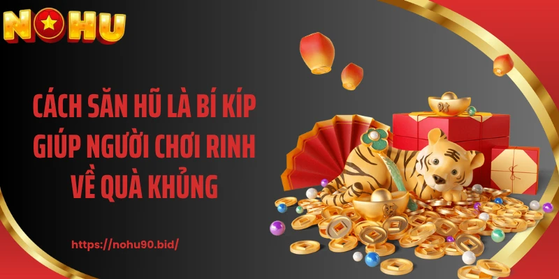 Cách săn hũ là bí kíp giúp người chơi rinh về quà khủng