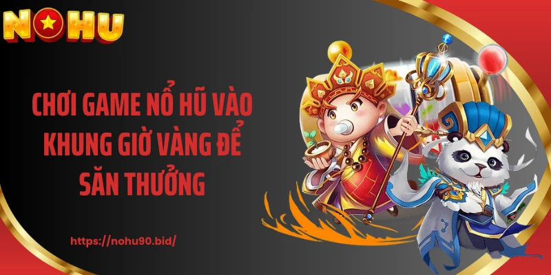 Chơi game nổ hũ vào khung giờ vàng để săn thưởng