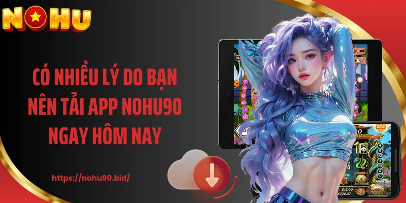 Có nhiều lý do bạn nên tải app NOHU90 ngay hôm nay