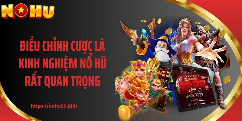 Điều chỉnh cược là kinh nghiệm nổ hũ rất quan trọng