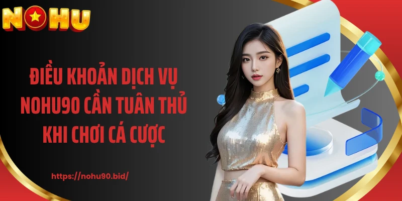 Điều khoản dịch vụ  NOHU90 cần tuân thủ khi chơi cá cược