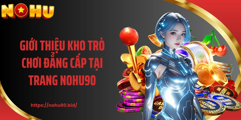 Giới thiệu kho trò chơi đẳng cấp tại trang NOHU90