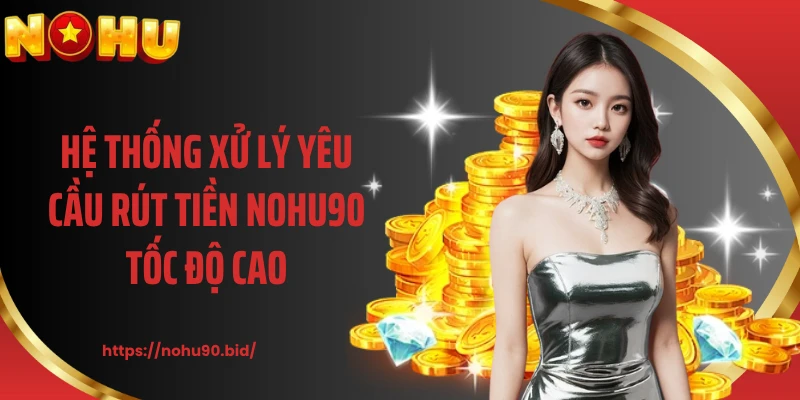Hệ thống xử lý yêu cầu rút tiền NOHU90 tốc độ cao