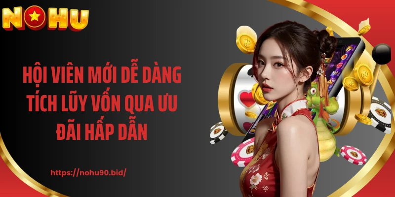Hội viên mới dễ dàng tích lũy vốn qua ưu đãi hấp dẫn