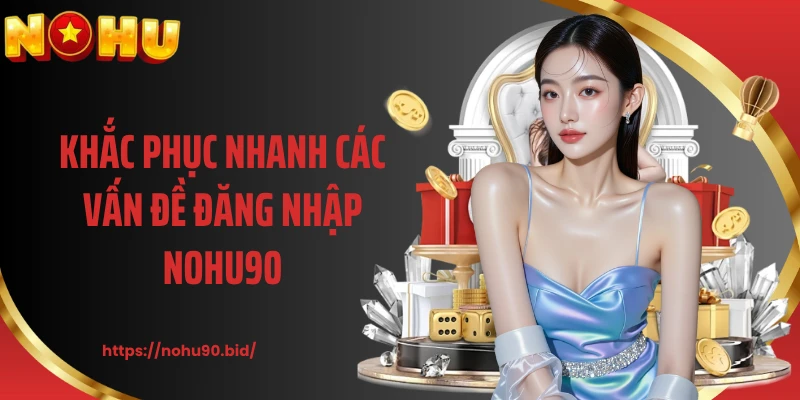 Khắc phục nhanh các vấn đề đăng nhập NOHU90