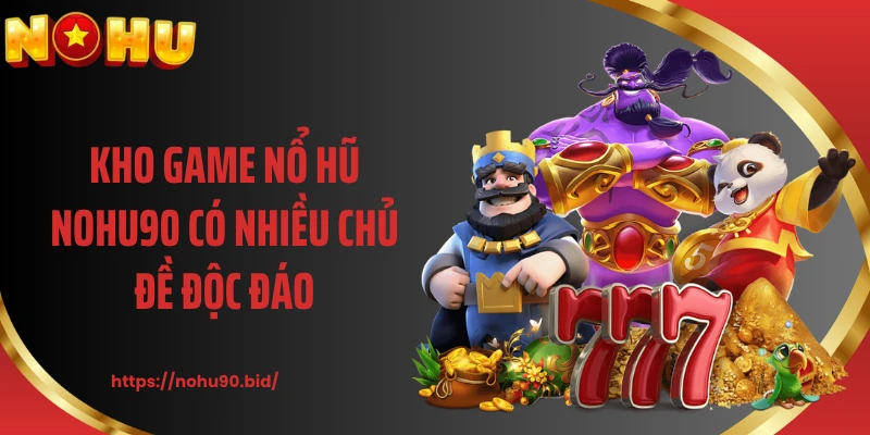 Kho game nổ hũ NOHU90 có nhiều chủ đề độc đáo