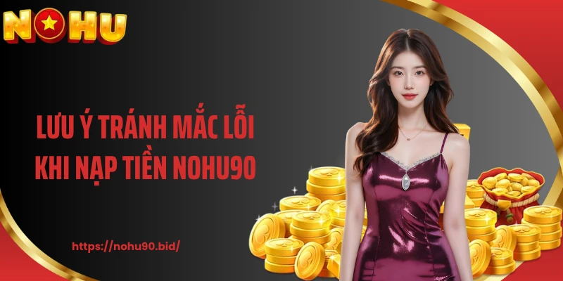 Lưu ý tránh mắc lỗi khi nạp tiền NOHU90