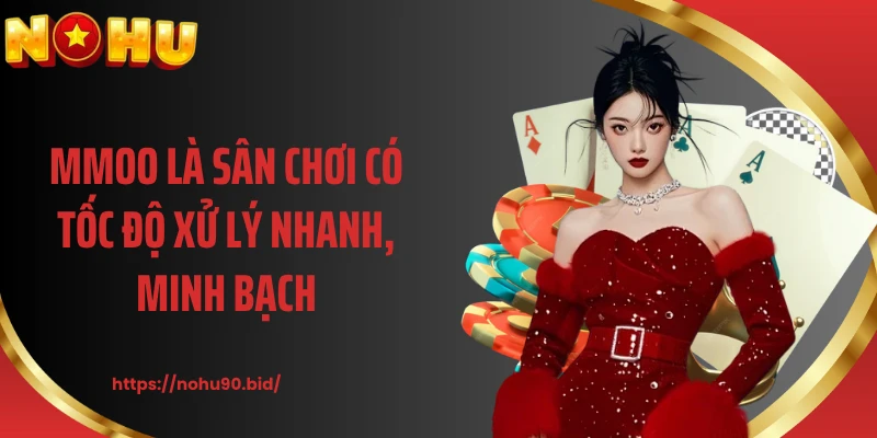 MMOO là sân chơi có tốc độ xử lý nhanh, minh bạch
