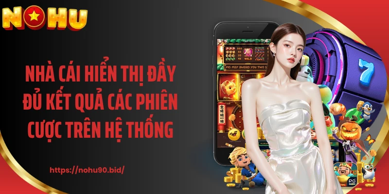 Nhà cái hiển thị đầy đủ kết quả các phiên cược trên hệ thống
