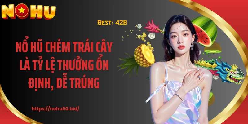 Nổ hũ chém trái cây là tỷ lệ thưởng ổn định, dễ trúng