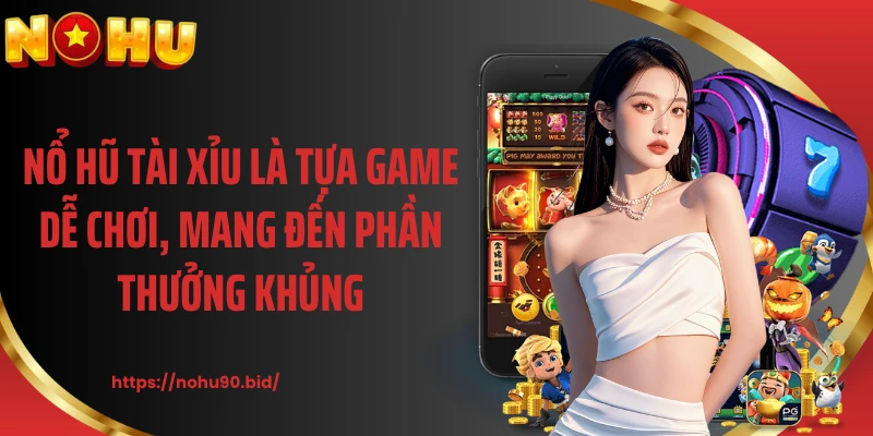 Nổ hũ tài xỉu là tựa game dễ chơi, mang đến phần thưởng khủng