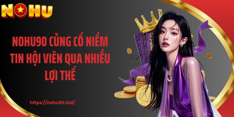 NOHU90 củng cố niềm tin hội viên qua nhiều lợi thế
