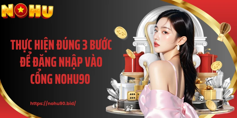Thực hiện đúng 3 bước để đăng nhập vào cổng NOHU90 