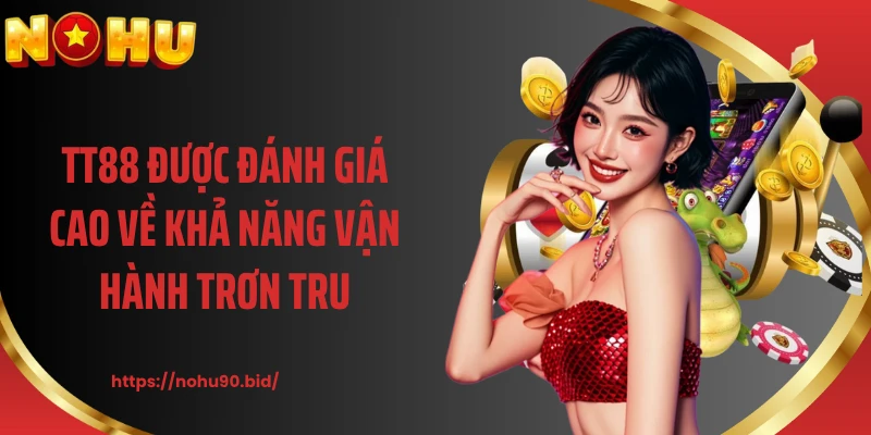 TT88 được đánh giá cao về khả năng vận hành trơn tru